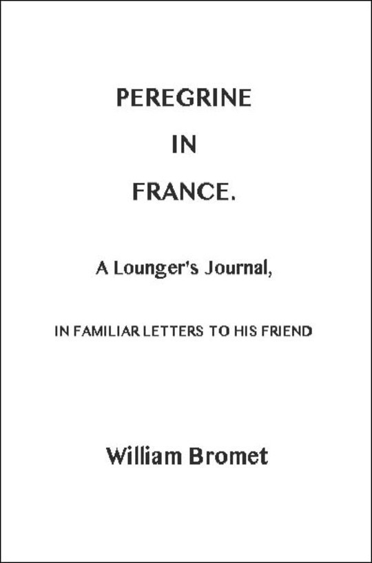 Peregrine in France A Lounger's Journal, in Familiar Letters to his Friend