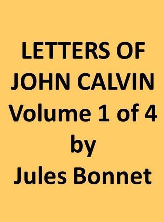 Letters of John Calvin, Volume I (of 4) Compiled from the Original Manuscripts and Edited with Historical Notes