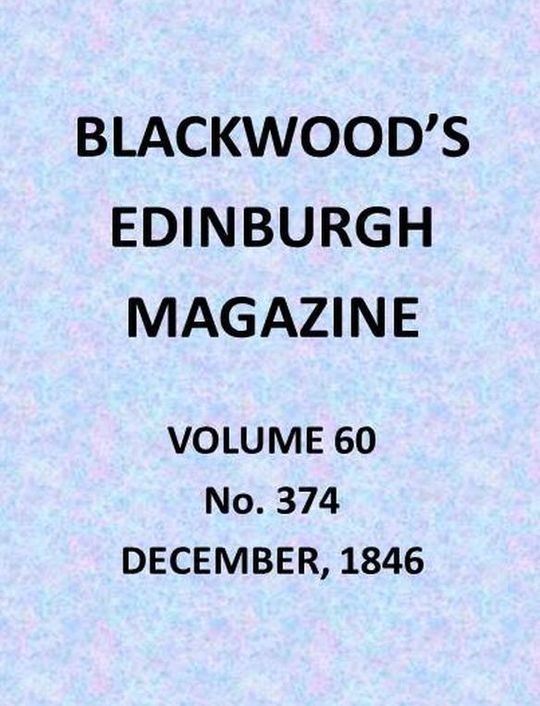 Blackwood's Edinburgh Magazine, Vol. 60, No. 374, December, 1846