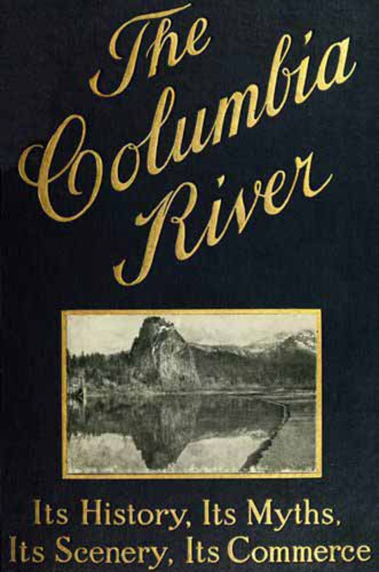 The Columbia River Its History, Its Myths, Its Scenery, Its Commerce