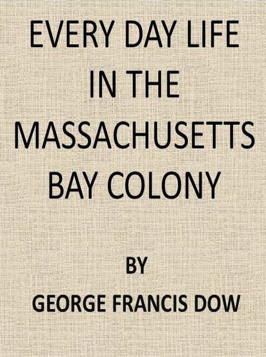 Every Day Life in the Massachusetts Bay Colony