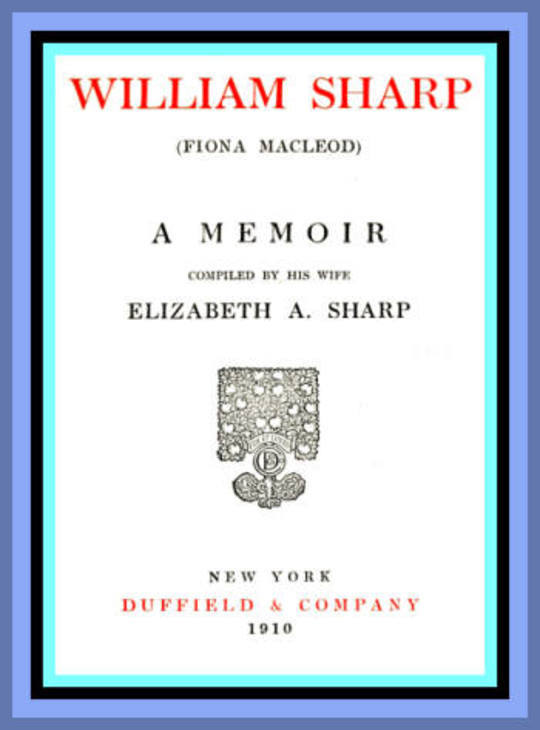 William Sharp (Fiona Macleod) A Memoir Compiled by his wife Elizabeth A. Sharp