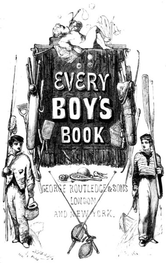 Every Boy's Book: A Complete Encyclopædia of Sports and Amusements