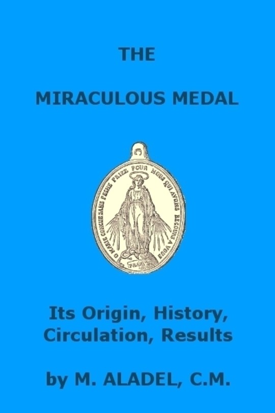 The Miraculous Medal Its Origin, History, Circulation, Results