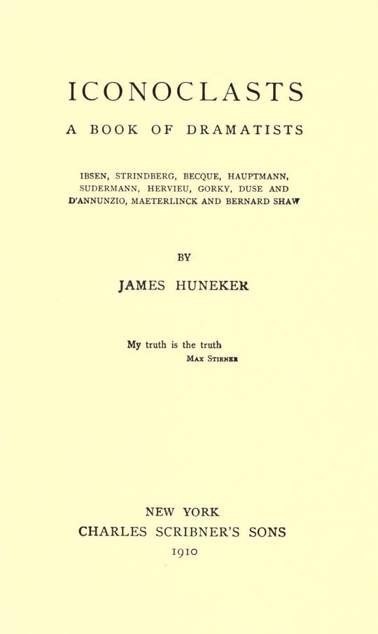 Iconoclasts A Book of Dramatists: Ibsen, Strindberg, Becque, Hauptmann, Sudermann, Hervieu, Gorky, Duse and D'Annunzio, Maeterlinck and Bernard Shaw