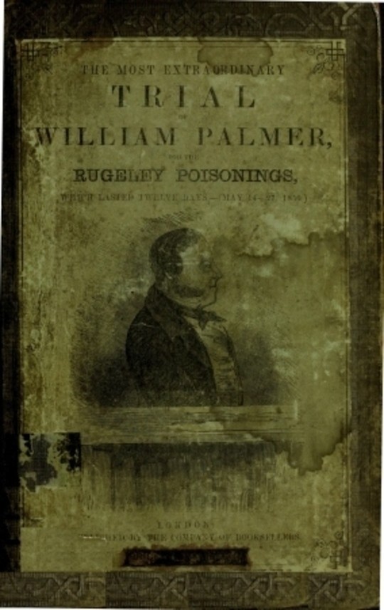 The Most Extra Ordinary Trial of William Palmer for the Rugeley Poisonings, which lasted Twelve Days