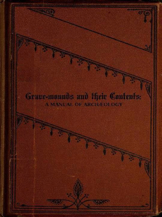 Grave-mounds and Their Contents
A Manual of Archæology, as Exemplified in the Burials of the Celtic, the Romano-British, and the Anglo-Saxon Periods