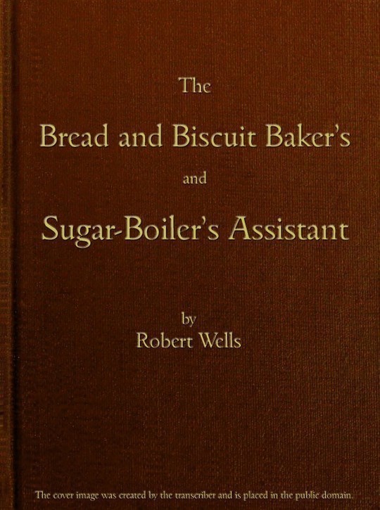 The Bread and Biscuit Baker's and Sugar-Boiler's Assistant
Including a Large Variety of Modern Recipes