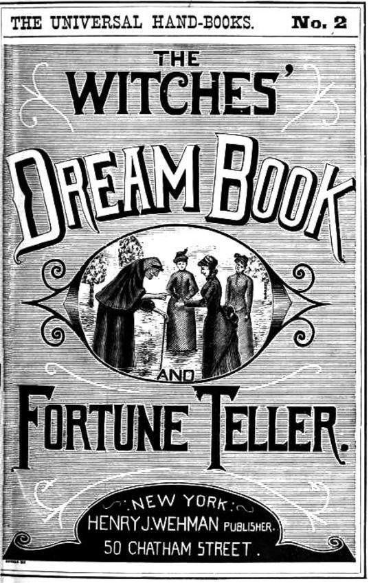 The Witches' Dream Book; and Fortune Teller
Embracing full and correct rules of divination concerning
dreams and visions, etc, etc