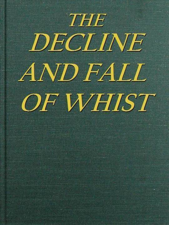 The Decline and Fall of Whist
An Old Fashioned View of New Fangled Play