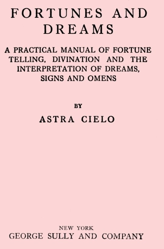 Fortunes and Dreams
A practical manual of fortune telling, divination and the
interpretaion of dreams, signs and omens