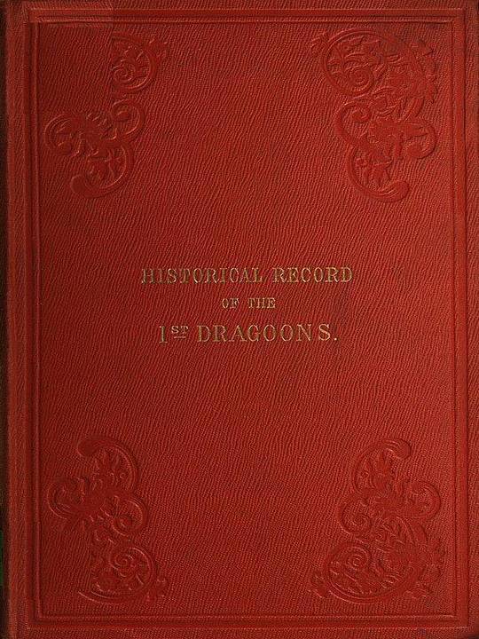 Historical Record of the First or The Royal Regiment of Dragoons: From Its Formation in The Reign of King Charles the Second and of Its Subsequent Services To 1839