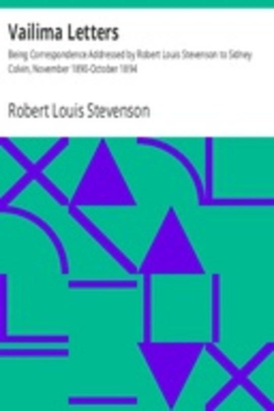 Vailima Letters Being Correspondence Addressed by Robert Louis Stevenson to Sidney Colvin, November 1890-October 1894