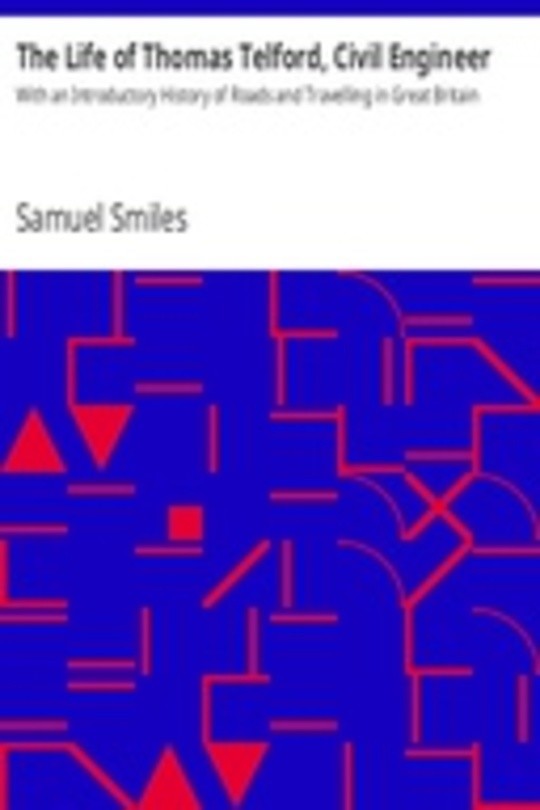 The Life of Thomas Telford, Civil Engineer With an Introductory History of Roads and Travelling in Great Britain