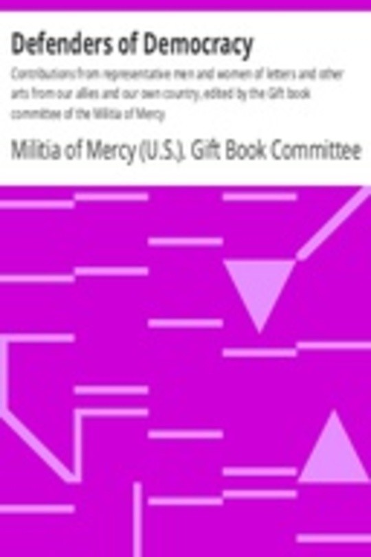 Defenders of Democracy Contributions from representative men and women of letters and other arts from our allies and our own country, edited by the Gift book committee of the Militia of Mercy