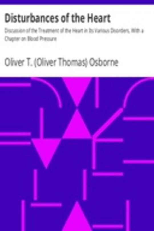 Disturbances of the Heart Discussion of the Treatment of the Heart in Its Various Disorders, With a Chapter on Blood Pressure
