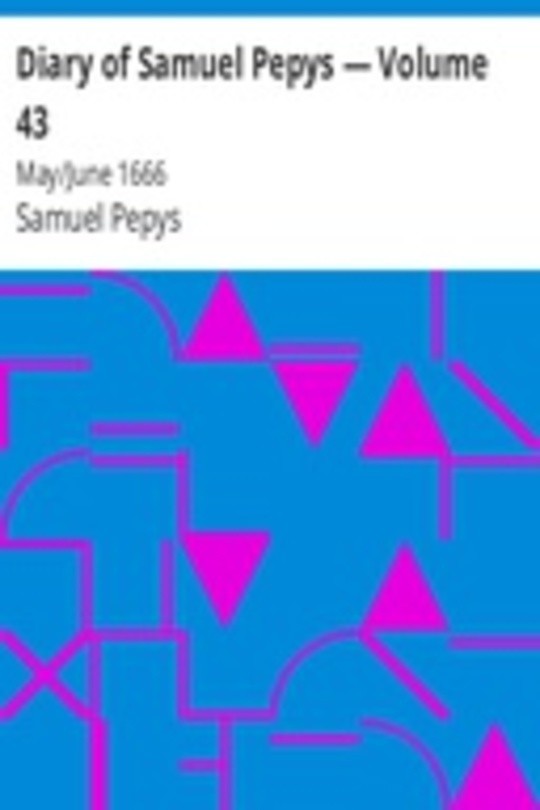 Diary of Samuel Pepys — Volume 43: May/June 1666