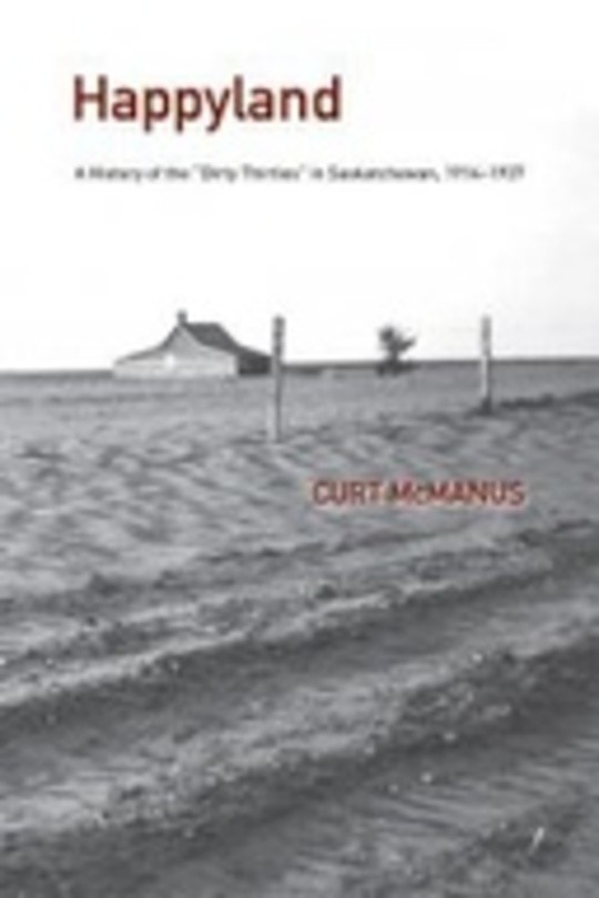 Happyland: A History of the “Dirty Thirties” in Saskatchewan, 1914-1937