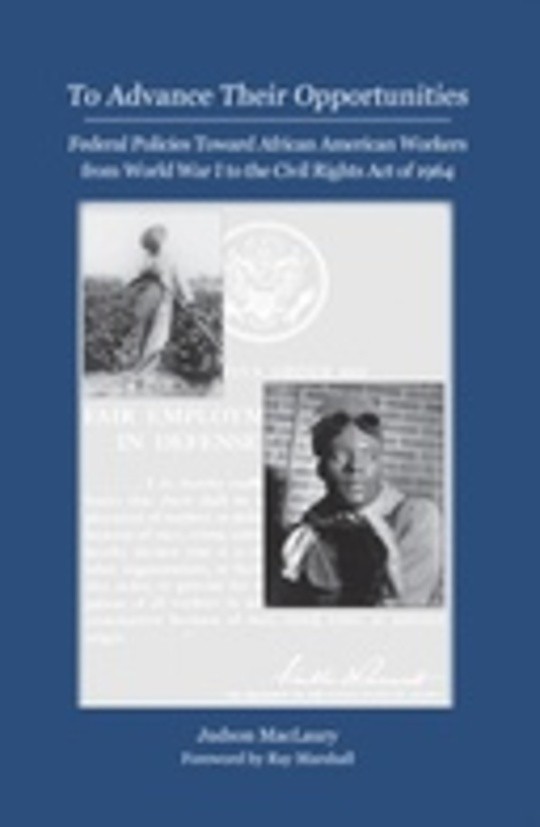 To Advance Their Opportunities: Federal Policies Toward African American Workers from World War I to the Civil Rights Act of 1964