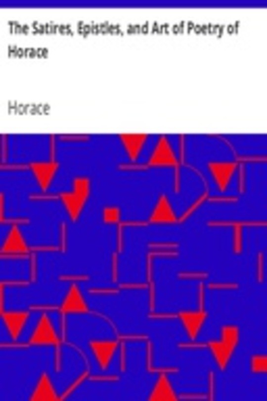 The Satires, Epistles, and Art of Poetry of Horace