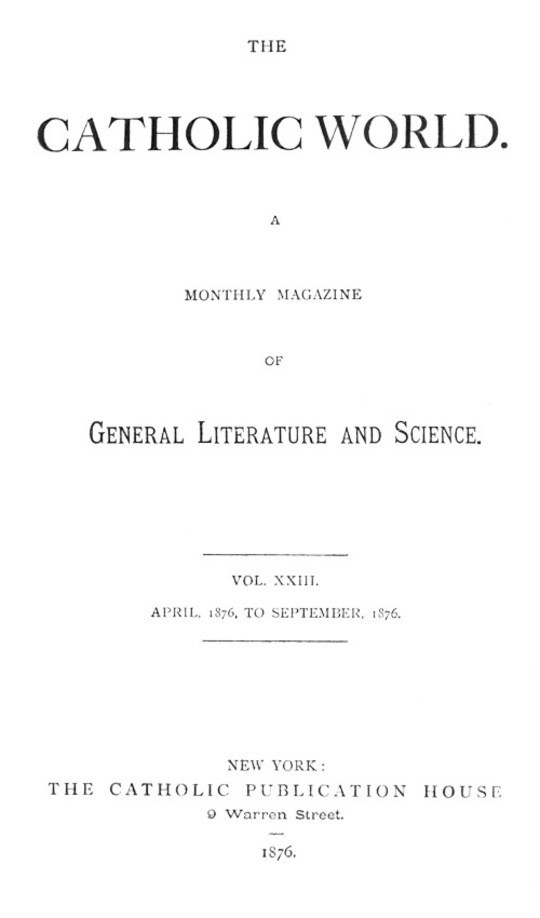 The Catholic World, Volume 23, April, 1876-September, 1876.
A Monthly Magazine of General Literature and Science