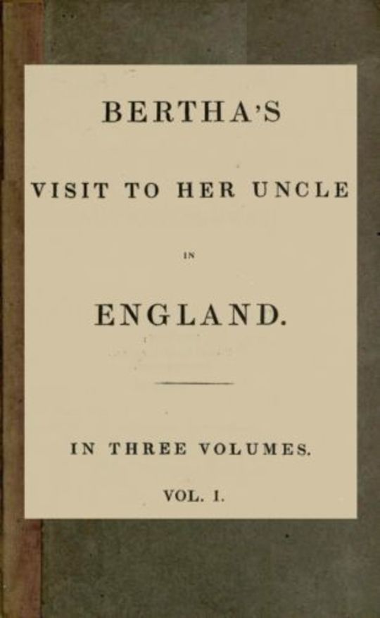 Bertha's Visit to her Uncle in England; vol. 1
in three Volumes