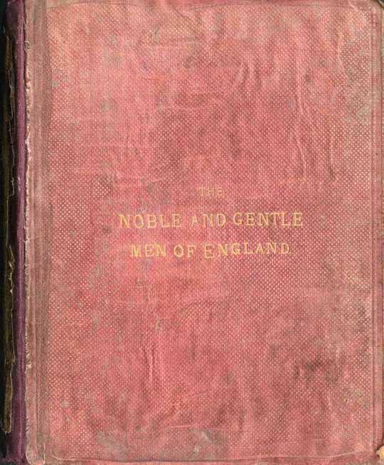 The Noble and Gentle Men of England
or, notes touching the arms and descents of the ancient
knightly and gentle houses of england, arranged in their
respective counties.