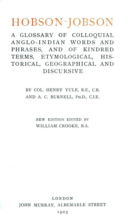 Hobson-Jobson
A glossary of Colloquial Anglo-Indian Words and Phrases,
and of Kindred terms, Etymological, Historical, Geographical
and Discursive