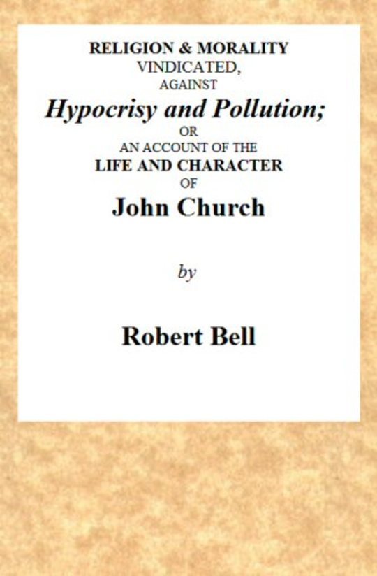 Religion and Morality Vindicated against Hypocrisy and Pollution
or, an account of the Life and Character of John Church