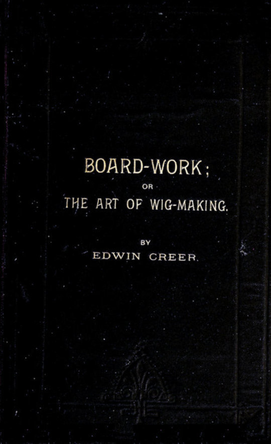 Board-Work;
or the Art of Wig-making, Etc. Designed For the Use of
Hairdressers and Especially of Young Men in the Trade. to
Which Is Added Remarks Upon Razors, Razor-sharpening, Razor
Strops, & Miscellaneous Recipes, Specially Selected.