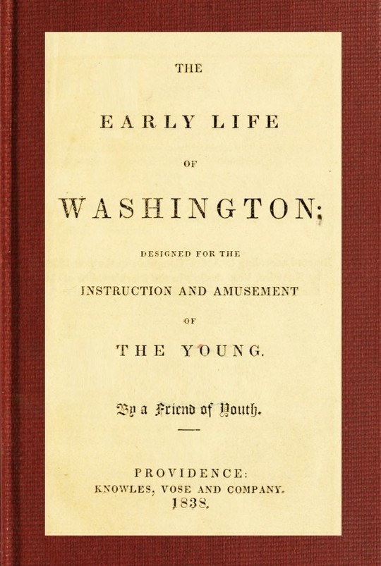 The Early Life of Washington
Designed for the Instruction and Amusement of the Young