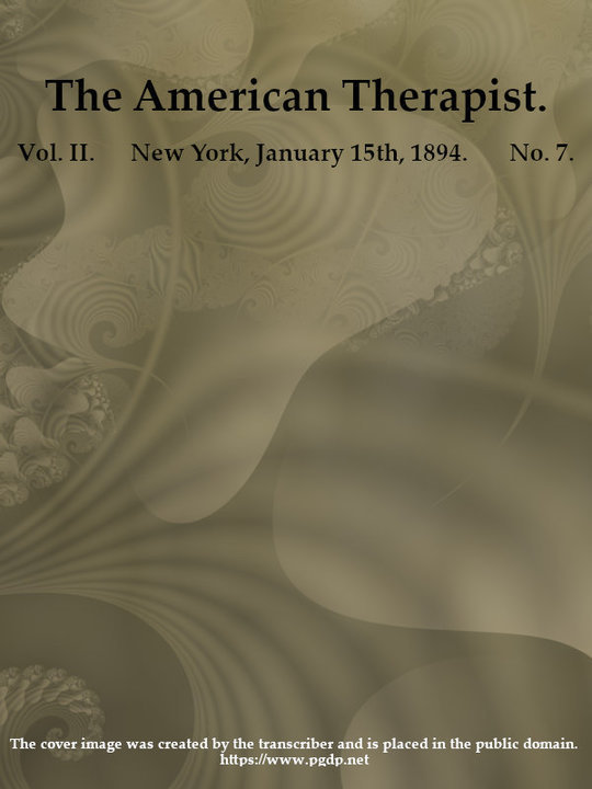 The American Therapist. Vol. II. No. 7. Jan. 15th, 1894
A Monthly Record of Modern Therapeutics, with Practical
Suggestions Relating to the Clinical Applications of Drugs.