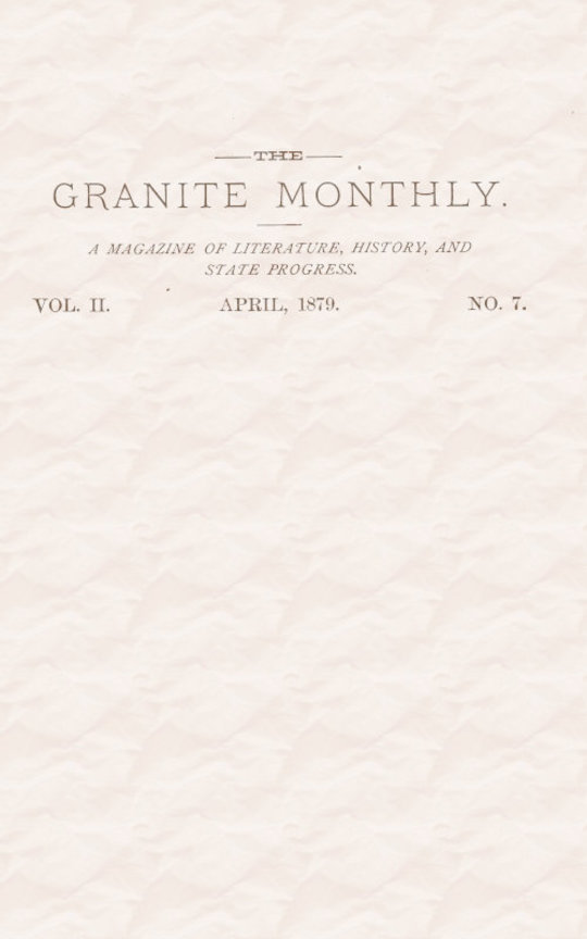 The Granite Monthly. Vol. II. No. 7. Apr., 1879
A New Hampshire Magazine devoted to Literature, History,
and State Progress