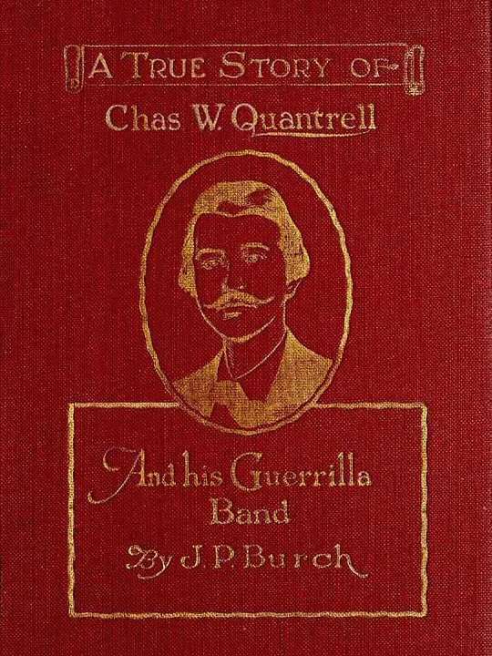 Charles W. Quantrell
A True Report of his Guerrilla Warfare on the Missouri and Kansas Border During the Civil War of 1861 to 1865