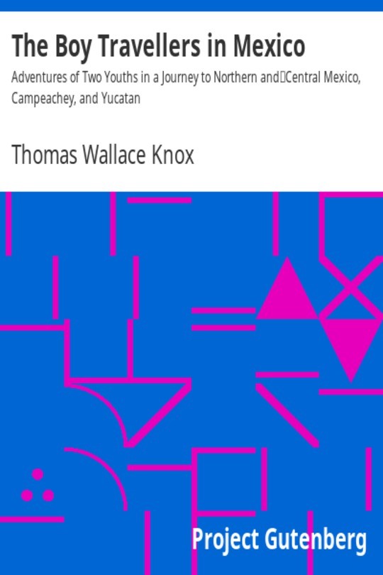 The Boy Travellers in Mexico / Adventures of Two Youths in a Journey to Northern and / Central Mexico, Campeachey, and Yucatan