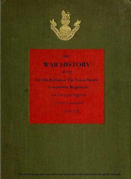 The War History of the 1st/4th Battalion, the Loyal North Lancashire Regiment
now the Loyal Regiment (North Lancashire), 1914-1918